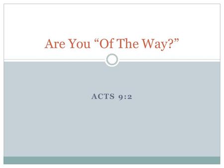 ACTS 9:2 Are You “Of The Way?”. What is “the Way?”  John the Baptist prepared the way  Matt. 3:1-3, Matt. 21:32  Jesus was the way  John 14:1-6 What.