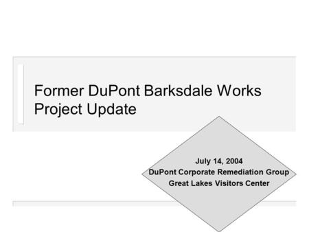 Former DuPont Barksdale Works Project Update July 14, 2004 DuPont Corporate Remediation Group Great Lakes Visitors Center.