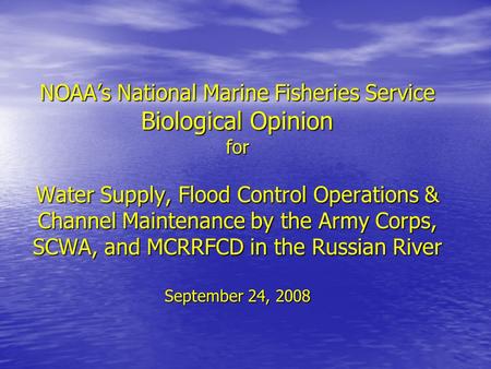 NOAA’s National Marine Fisheries Service Biological Opinion for Water Supply, Flood Control Operations & Channel Maintenance by the Army Corps, SCWA, and.