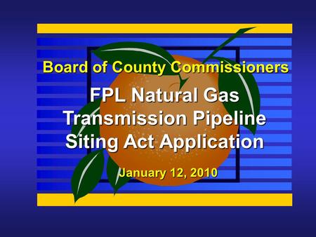 Board of County Commissioners FPL Natural Gas Transmission Pipeline Siting Act Application January 12, 2010.