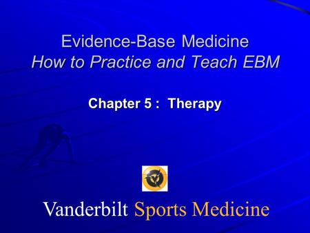 Vanderbilt Sports Medicine Evidence-Base Medicine How to Practice and Teach EBM Chapter 5 : Therapy.