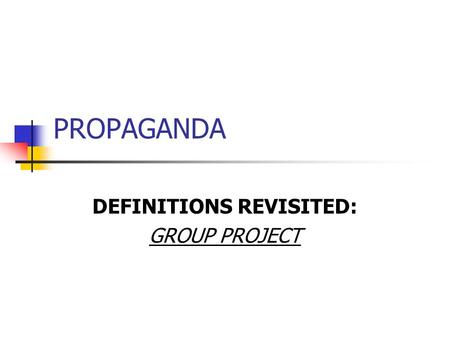 PROPAGANDA DEFINITIONS REVISITED: GROUP PROJECT. Jowett and O’Donnell Definition Propaganda is the deliberate, systematic attempt to shape perceptions,