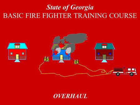 OVERHAUL State of Georgia BASIC FIRE FIGHTER TRAINING COURSE.