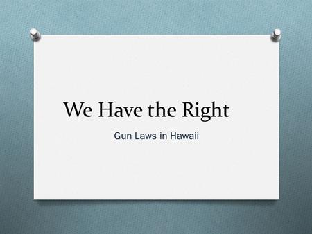 We Have the Right Gun Laws in Hawaii. The Main Point O Government has too much power O 2 nd amendment is used but not completely O People are allowed.