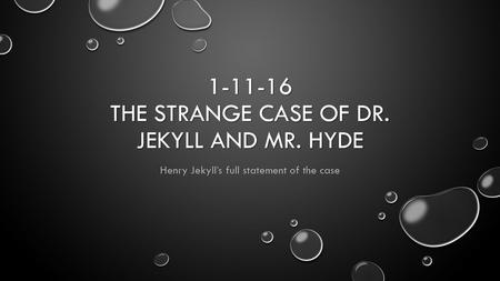 1-11-16 THE STRANGE CASE OF DR. JEKYLL AND MR. HYDE Henry Jekyll’s full statement of the case.