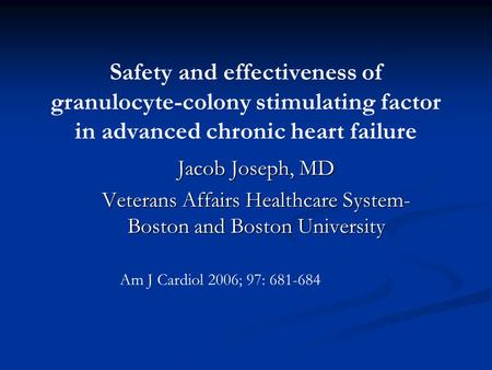 Safety and effectiveness of granulocyte-colony stimulating factor in advanced chronic heart failure Jacob Joseph, MD Veterans Affairs Healthcare System-