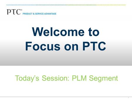 1 Welcome to Focus on PTC Today’s Session: PLM Segment.