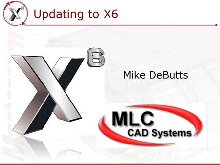 Updating to X6 Mike DeButts. Updating to X6 How to Install X6 What Not to do when Updating to X6 Migration Utility New File Locations introduced in X6.