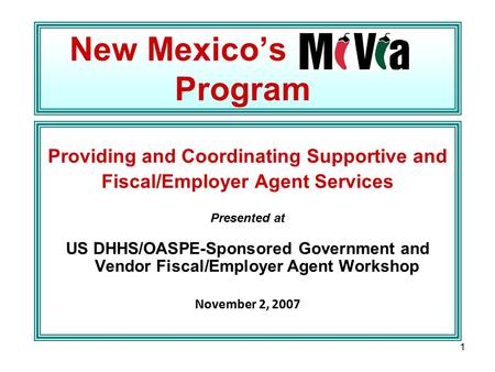 1 New Mexico’s Program Providing and Coordinating Supportive and Fiscal/Employer Agent Services Presented at US DHHS/OASPE-Sponsored Government and Vendor.