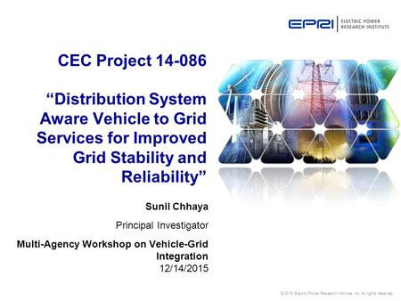 CEC Project 14-086 “Distribution System Aware Vehicle to Grid Services for Improved Grid Stability and Reliability” Sunil Chhaya Principal Investigator.