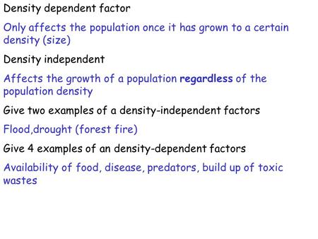 Density dependent factor Only affects the population once it has grown to a certain density (size) Density independent Affects the growth of a population.