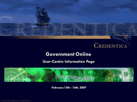 Government Online Copyright © 2007 Credentica Inc. All Rights Reserved. February 15th - 16th, 2007 User-Centric Information Page.