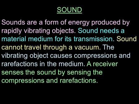 SOUND Sounds are a form of energy produced by rapidly vibrating objects. Sound needs a material medium for its transmission. Sound cannot travel through.