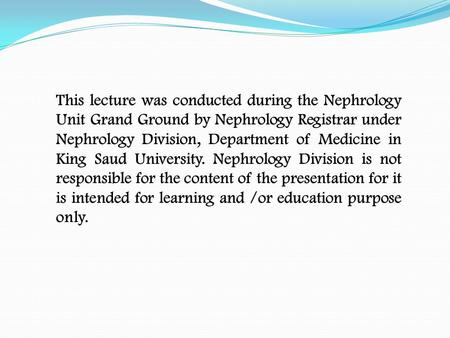 This lecture was conducted during the Nephrology Unit Grand Ground by Nephrology Registrar under Nephrology Division, Department of Medicine in King Saud.