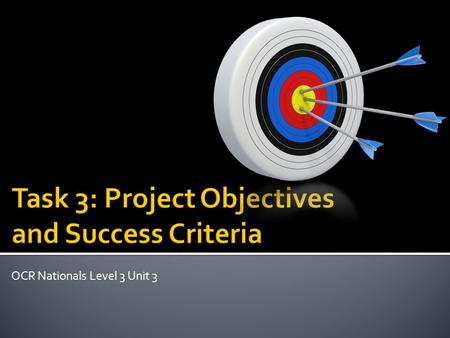 OCR Nationals Level 3 Unit 3.  To identify your project objectives  To state the criteria that will be used to identify if the objectives have been.