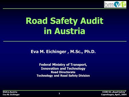 RSA in Austria CEDR SG „Road Safety“ Eva M. Eichinger Copenhagen, April, 2004 Road Safety Audit in Austria Eva M. Eichinger, M.Sc., Ph.D. Federal Ministry.