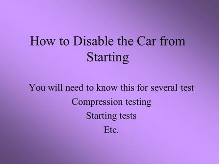 How to Disable the Car from Starting You will need to know this for several test Compression testing Starting tests Etc.