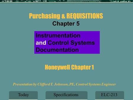 Honeywell Chapter 1 SpecificationsELC-213Today Instrumentation and Control Systems Documentation Presentation by Clifford T. Johnson, PE, Control Systems.