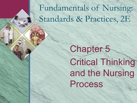 Chapter 5 Critical Thinking and the Nursing Process Fundamentals of Nursing: Standards & Practices, 2E.