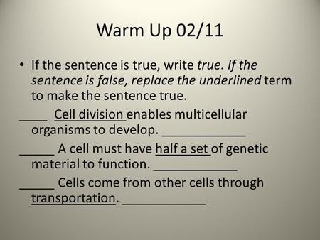 Warm Up 02/11 If the sentence is true, write true. If the sentence is false, replace the underlined term to make the sentence true. ____ Cell division.