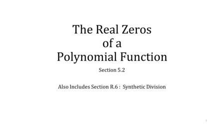 The Real Zeros of a Polynomial Function Section 5.2 Also Includes Section R.6 : Synthetic Division 1.