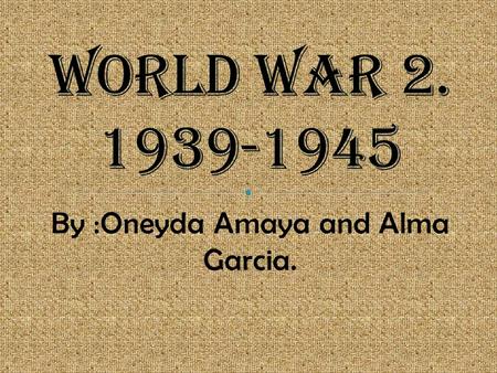 By :Oneyda Amaya and Alma Garcia.. Germany started the World war 2 by invading Poland on September 1, 1939. The Britain and France joined by declaring.