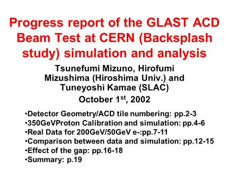 Progress report of the GLAST ACD Beam Test at CERN (Backsplash study) simulation and analysis Tsunefumi Mizuno, Hirofumi Mizushima (Hiroshima Univ.) and.