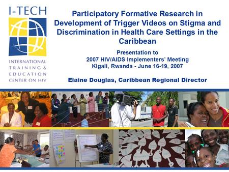 Participatory Formative Research in Development of Trigger Videos on Stigma and Discrimination in Health Care Settings in the Caribbean Presentation to.