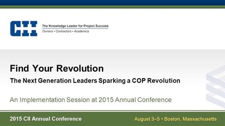 2015 CII Annual Conference August 3–5 Boston, Massachusetts Find Your Revolution The Next Generation Leaders Sparking a COP Revolution An Implementation.