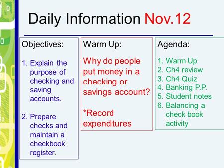 Objectives: 1.Explain the purpose of checking and saving accounts. 2.Prepare checks and maintain a checkbook register. Warm Up: Why do people put money.