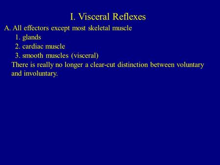 I. Visceral Reflexes A. All effectors except most skeletal muscle 1. glands 2. cardiac muscle 3. smooth muscles (visceral) There is really no longer a.