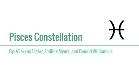 Pisces Constellation By: A’lexxus Foster, Emiline Myers, and Donald Williams Jr.