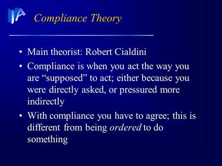 Compliance Theory Main theorist: Robert Cialdini Compliance is when you act the way you are “supposed” to act; either because you were directly asked,