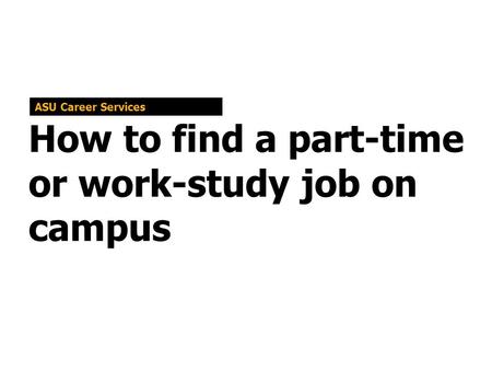 How to find a part-time or work-study job on campus ASU Career Services.