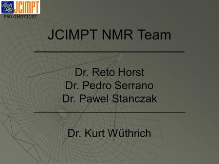 P50 GM073197 JCIMPT NMR Team ____________________ Dr. Reto Horst Dr. Pedro Serrano Dr. Pawel Stanczak __________________________________________________.