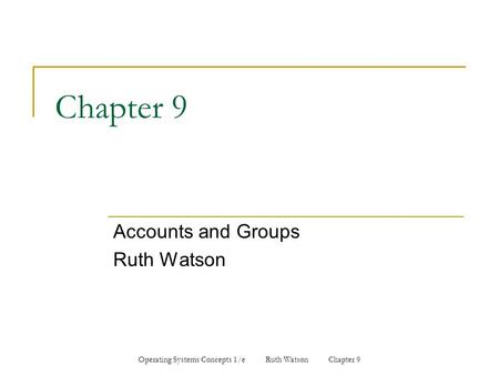 Operating Systems Concepts 1/e Ruth Watson Chapter 9 Chapter 9 Accounts and Groups Ruth Watson.