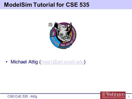 CSE/CoE 535 : Attig 1 ModelSim Tutorial for CSE 535 Michael Attig