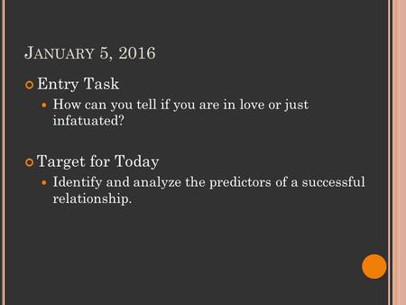 J ANUARY 5, 2016 Entry Task How can you tell if you are in love or just infatuated? Target for Today Identify and analyze the predictors of a successful.