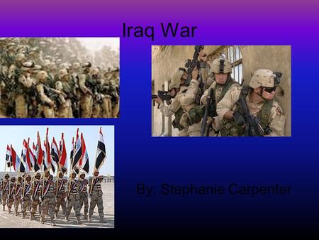 Iraq War By: Stephanie Carpenter. George W Bush George W. Bush and seven of his top officials, including Dick Cheney, Condoleezza Rice, and Donald Rumsfeld,