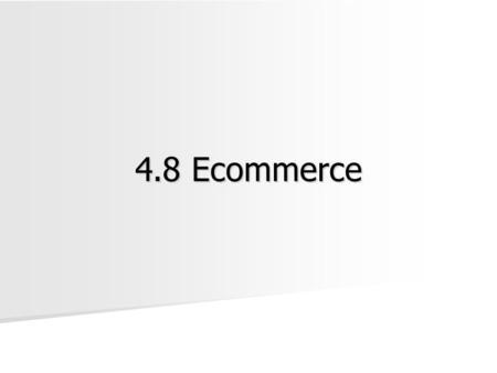 4.8 Ecommerce. Ecommerce Ecommerce: The buying and selling of goods and services on the Internet. Ecommerce: The buying and selling of goods and services.