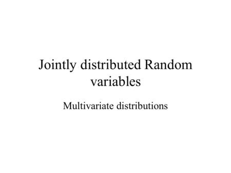 Jointly distributed Random variables Multivariate distributions.