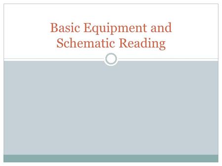 Basic Equipment and Schematic Reading. Objectives Learn the basic equipment that will be used in the Lab. Learn some of the basic symbols used on electrical.