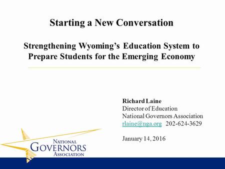 Richard Laine Director of Education National Governors Association 202-624-3629 January 14, 2016 Starting a New Conversation.