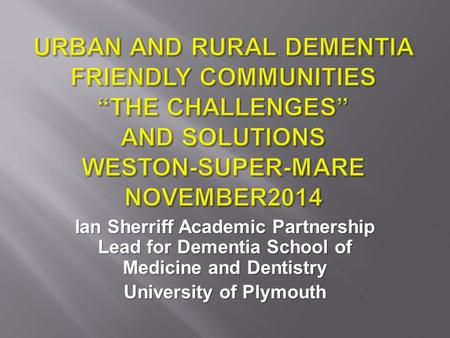 Ian Sherriff Academic Partnership Lead for Dementia School of Medicine and Dentistry University of Plymouth.