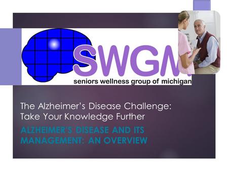 The Alzheimer’s Disease Challenge: Take Your Knowledge Further ALZHEIMER’S DISEASE AND ITS MANAGEMENT: AN OVERVIEW.