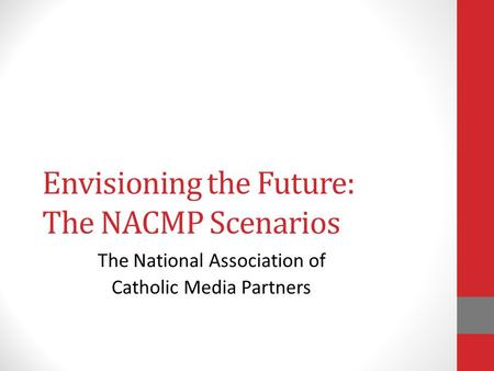 Envisioning the Future: The NACMP Scenarios The National Association of Catholic Media Partners.