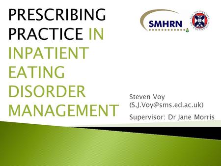 PRESCRIBING PRACTICE IN INPATIENT EATING DISORDER MANAGEMENT Steven Voy Supervisor: Dr Jane Morris.