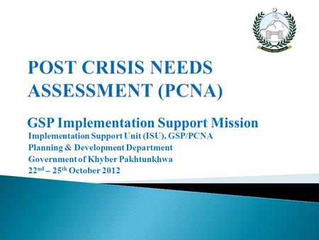 GSP Implementation Support Mission Implementation Support Unit (ISU), GSP/PCNA Planning & Development Department Government of Khyber Pakhtunkhwa 22 nd.