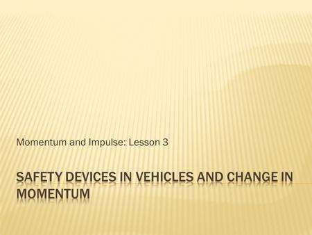 Momentum and Impulse: Lesson 3.  It`s not how fast you are going: it is how fast you stop  To reduce the impact force, increase the stopping distance.