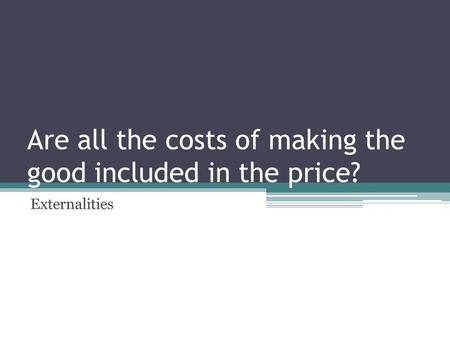 Are all the costs of making the good included in the price? Externalities.